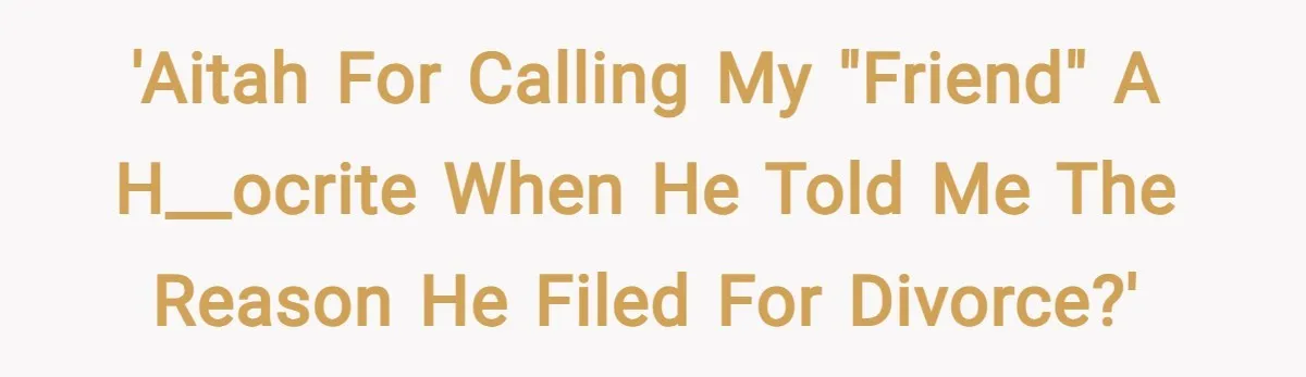 'AITAH for calling my "friend" a h__ocrite when he told me the reason he filed for divorce?'