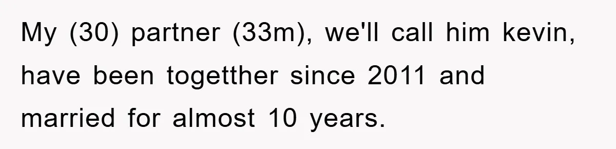 My (30) partner (33m), we'll call him kevin, have been togetther since 2011 and married for almost 10 years.