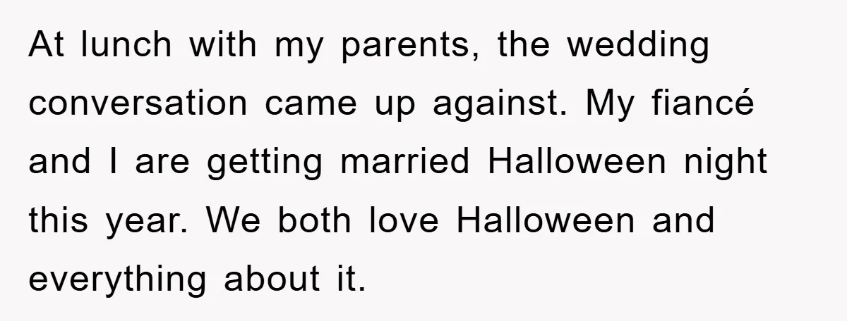 At lunch with my parents, the wedding conversation came up against. My fiancé and I are getting married Halloween night this year. We both love Halloween and everything about it.