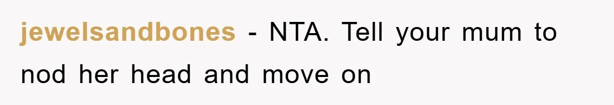 jewelsandbones − NTA. Tell your mum to nod her head and move on