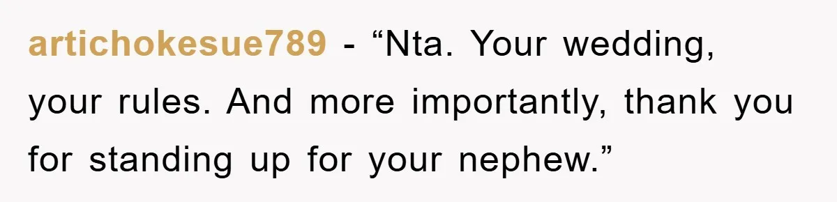 artichokesue789 − “Nta. Your wedding, your rules. And more importantly, thank you for standing up for your nephew.”