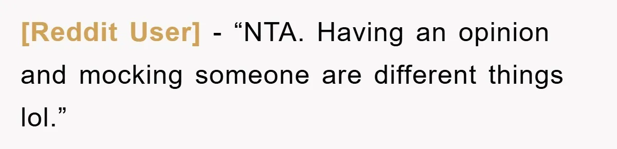 [Reddit User] − “NTA. Having an opinion and mocking someone are different things lol.”