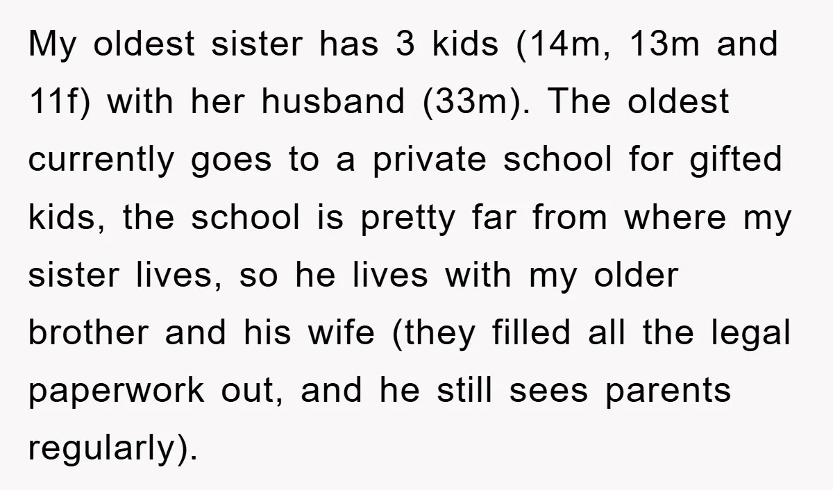 My oldest sister has 3 kids (14m, 13m and 11f) with her husband (33m). The oldest currently goes to a private school for gifted kids, the school is pretty far...