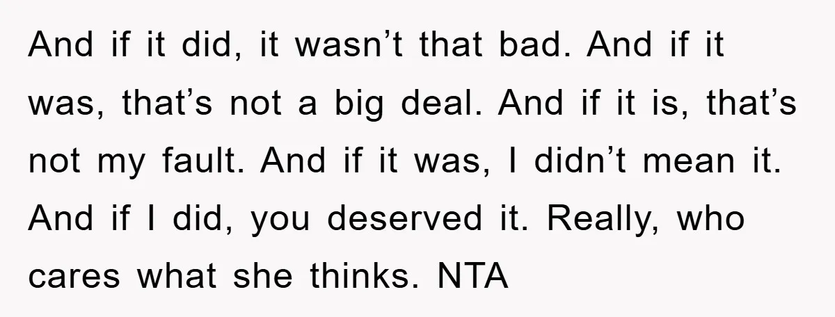 And if it did, it wasn’t that bad. And if it was, that’s not a big deal. And if it is, that’s not my fault. And if it was, I...