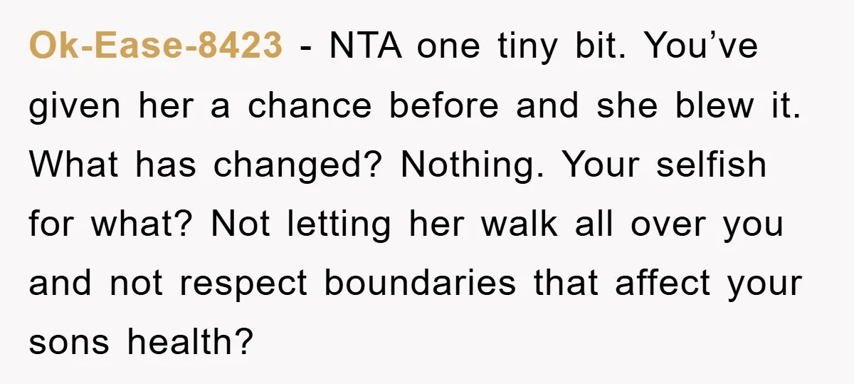 Ok-Ease-8423 − NTA one tiny bit. You’ve given her a chance before and she blew it. What has changed? Nothing. Your selfish for what? Not letting her walk all over...