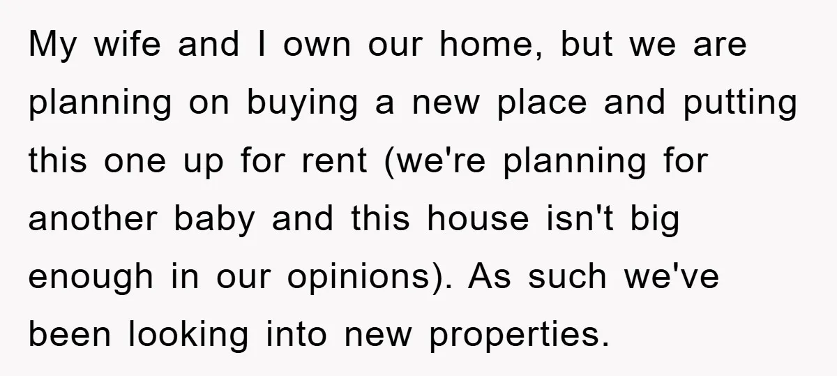 My wife and I own our home, but we are planning on buying a new place and putting this one up for rent (we're planning for another baby and this...
