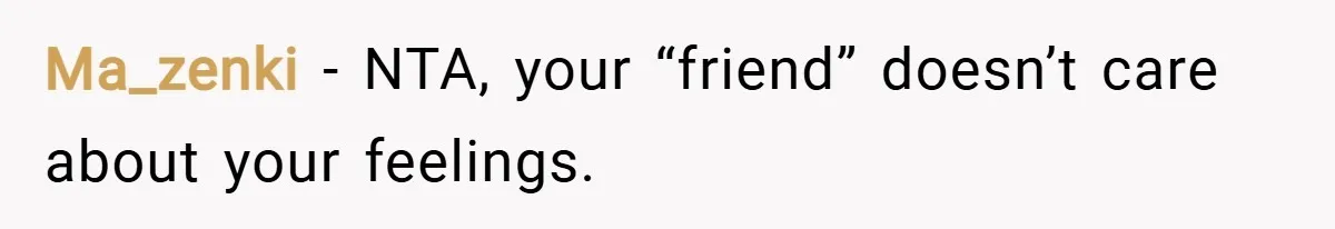 Ma_zenki − NTA, your “friend” doesn’t care about your feelings.