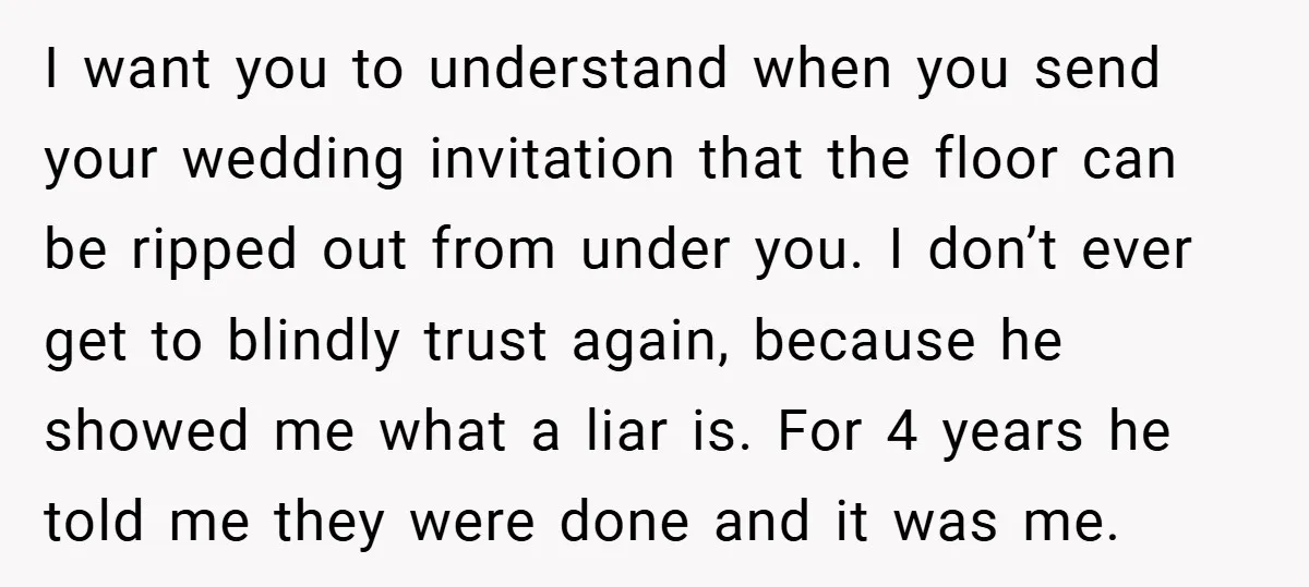 I want you to understand when you send your wedding invitation that the floor can be ripped out from under you. I don’t ever get to blindly trust again, because...