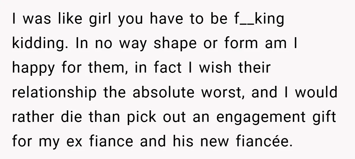 I was like girl you have to be f__king kidding. In no way shape or form am I happy for them, in fact I wish their relationship the absolute worst,...
