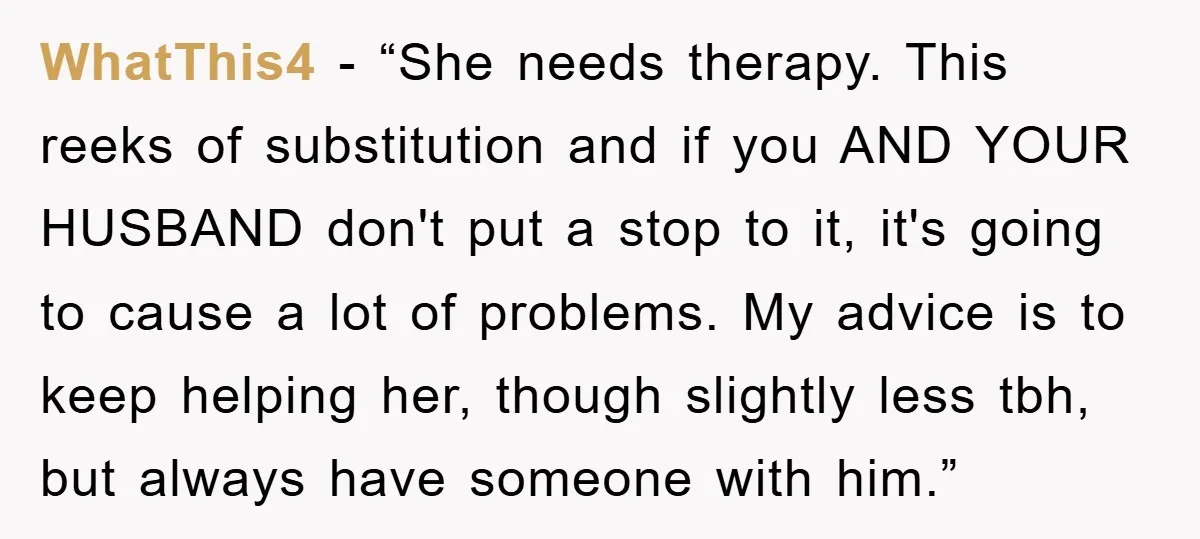 WhatThis4 − “She needs therapy. This reeks of substitution and if you AND YOUR HUSBAND don't put a stop to it, it's going to cause a lot of problems. My...