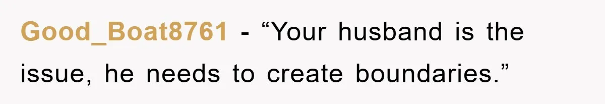 Good_Boat8761 − “Your husband is the issue, he needs to create boundaries.”