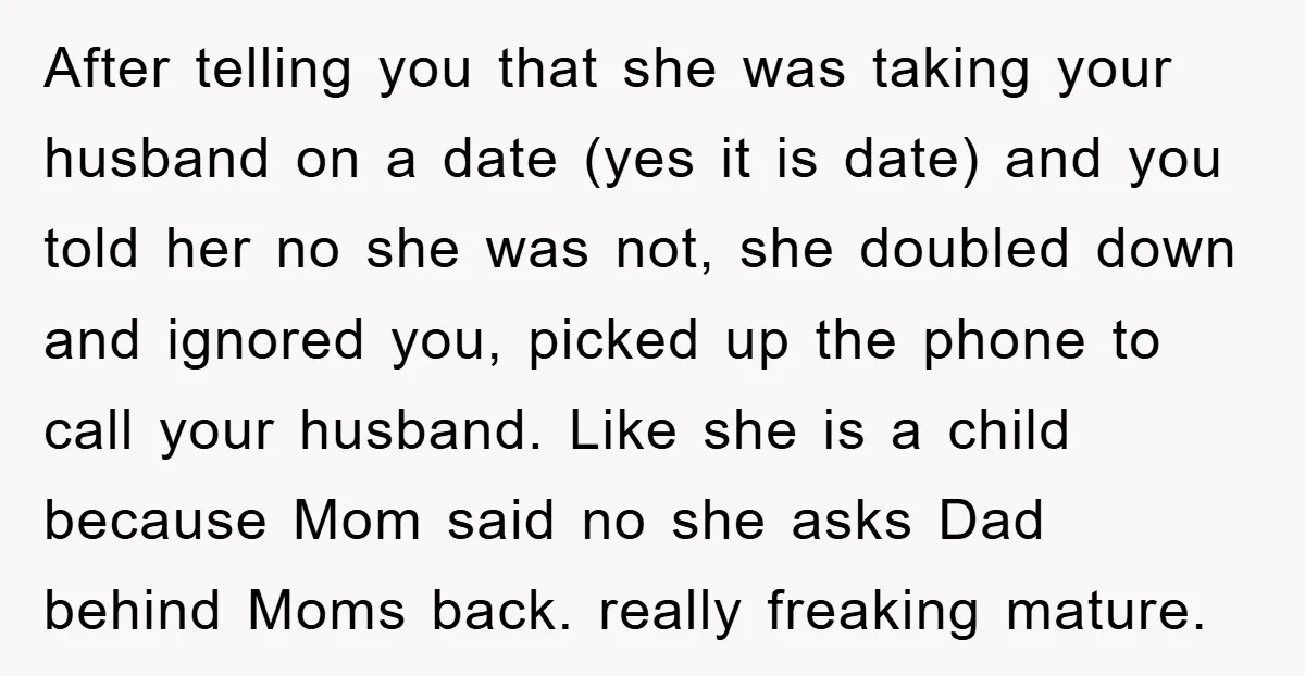 After telling you that she was taking your husband on a date (yes it is date) and you told her no she was not, she doubled down and ignored you,...