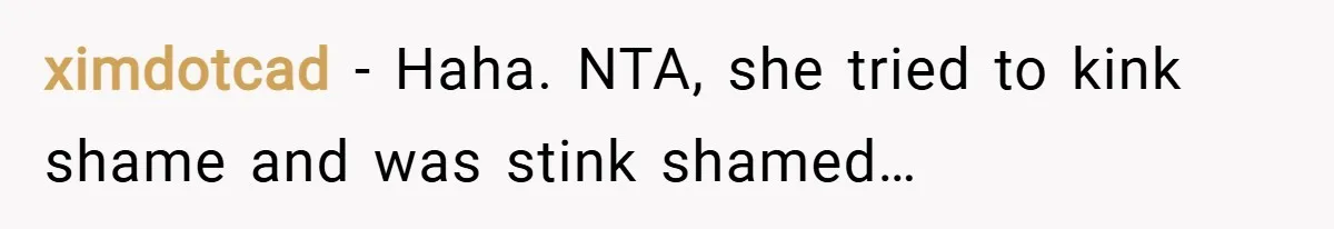 ximdotcad − Haha. NTA, she tried to kink shame and was stink shamed…
