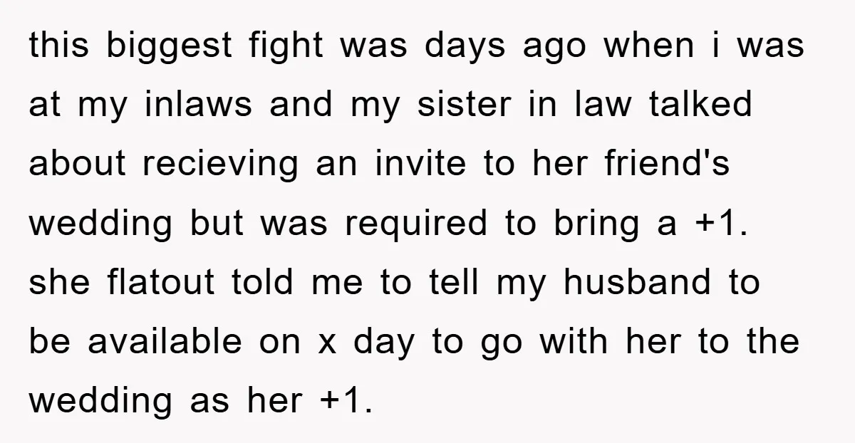 this biggest fight was days ago when i was at my inlaws and my sister in law talked about recieving an invite to her friend's wedding but was required to...