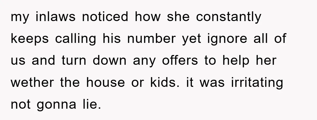 my inlaws noticed how she constantly keeps calling his number yet ignore all of us and turn down any offers to help her wether the house or kids. it was...