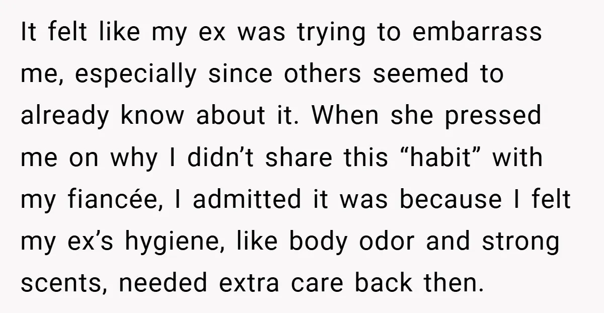 It felt like my ex was trying to embarrass me, especially since others seemed to already know about it. When she pressed me on why I didn’t share this “habit”...