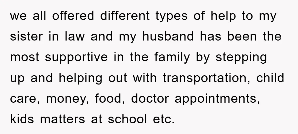 we all offered different types of help to my sister in law and my husband has been the most supportive in the family by stepping up and helping out with...