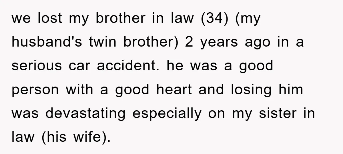 we lost my brother in law (34) (my husband's twin brother) 2 years ago in a serious car accident. he was a good person with a good heart and losing...