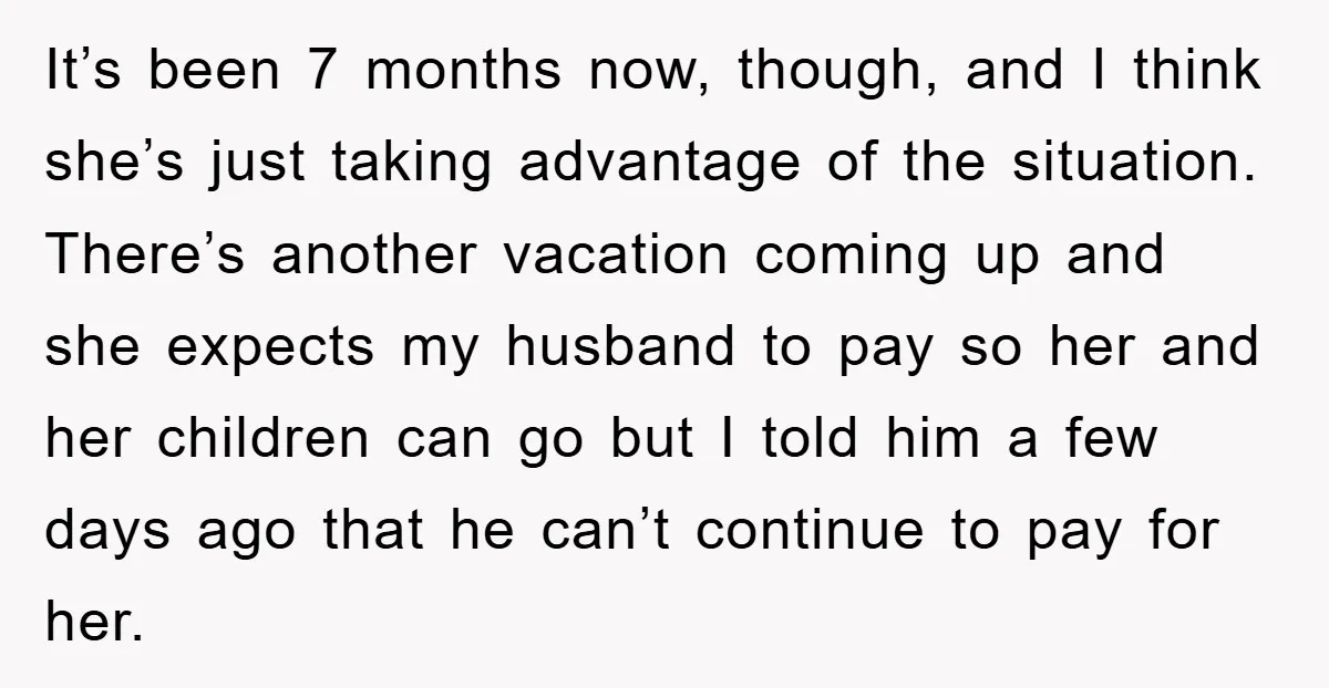 It’s been 7 months now, though, and I think she’s just taking advantage of the situation. There’s another vacation coming up and she expects my husband to pay so her...