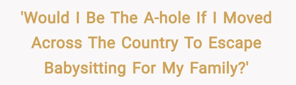 'Would I be the A-hole if I moved across the country to escape babysitting for my family?'