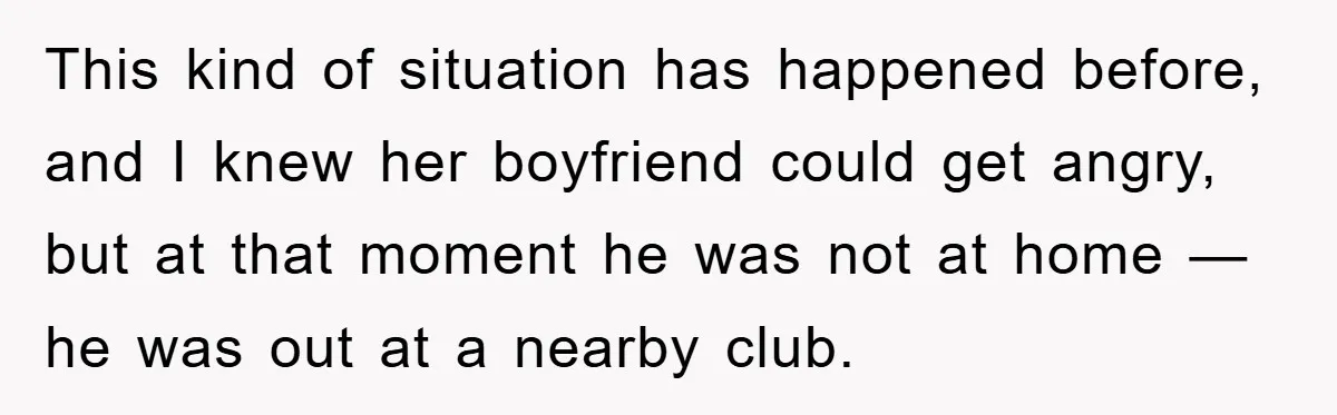 This kind of situation has happened before, and I knew her boyfriend could get angry, but at that moment he was not at home — he was out at a...