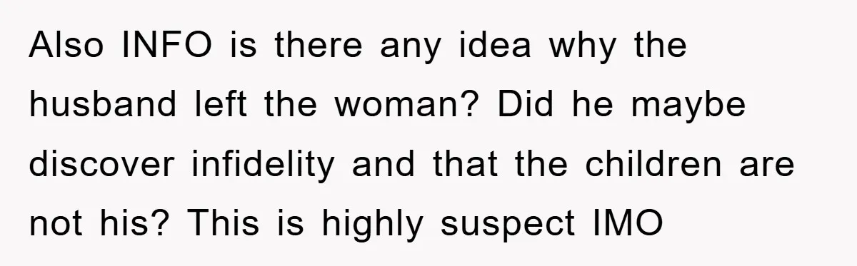 Also INFO is there any idea why the husband left the woman? Did he maybe discover infidelity and that the children are not his? This is highly suspect IMO