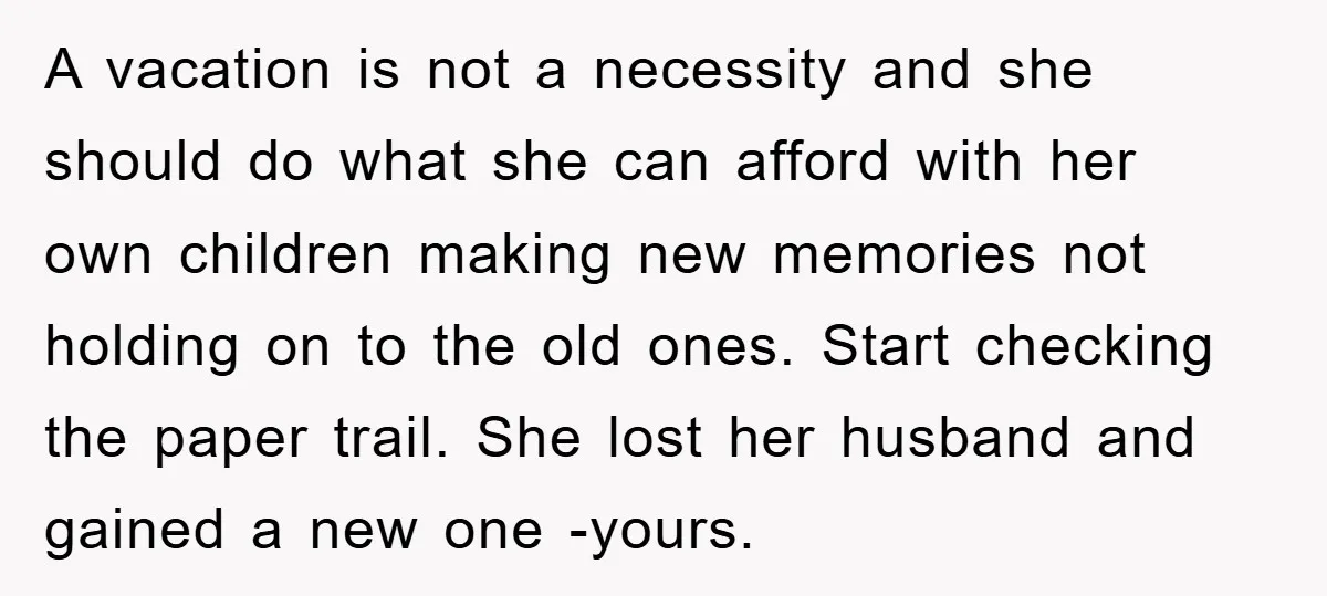 A vacation is not a necessity and she should do what she can afford with her own children making new memories not holding on to the old ones. Start checking...