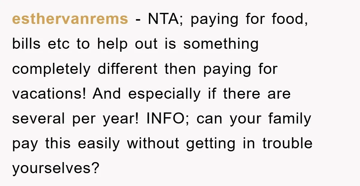esthervanrems − NTA; paying for food, bills etc to help out is something completely different then paying for vacations! And especially if there are several per year! INFO; can your...