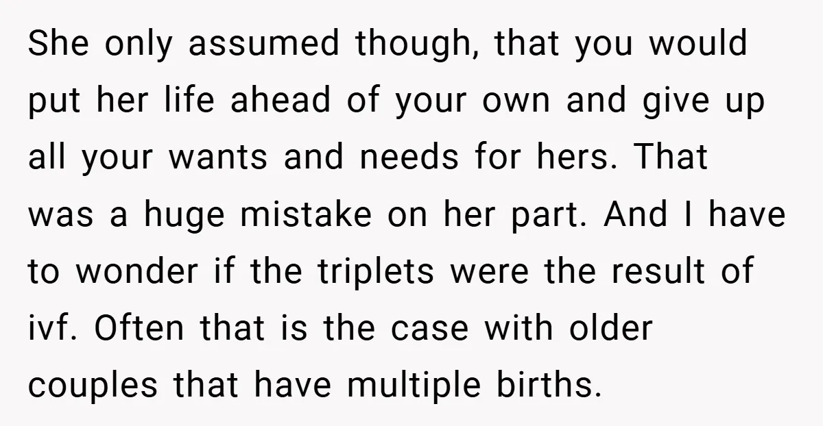 She only assumed though, that you would put her life ahead of your own and give up all your wants and needs for hers. That was a huge mistake on...