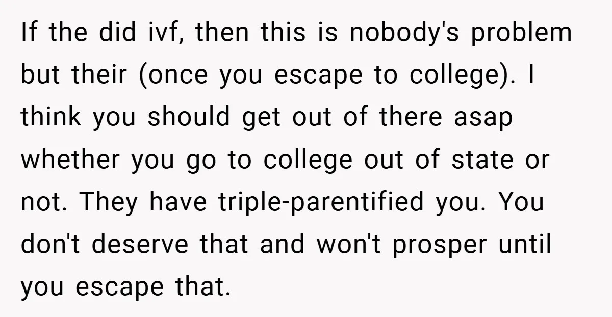 If the did ivf, then this is nobody's problem but their (once you escape to college). I think you should get out of there asap whether you go to college...