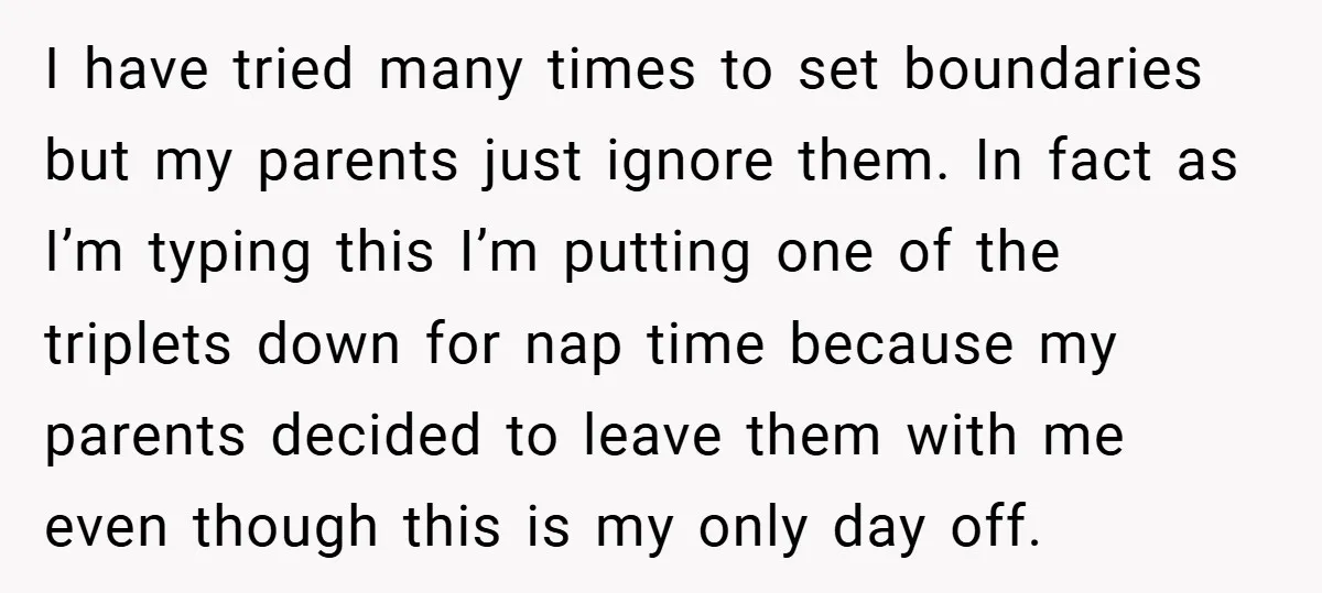 I have tried many times to set boundaries but my parents just ignore them. In fact as I’m typing this I’m putting one of the triplets down for nap time...