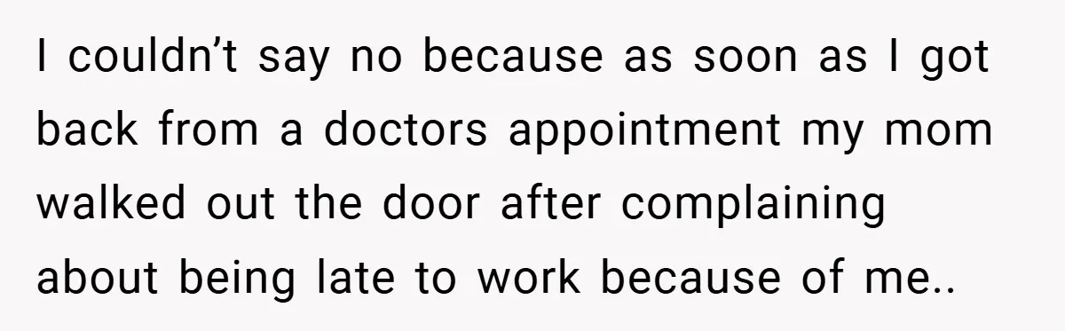 I couldn’t say no because as soon as I got back from a doctors appointment my mom walked out the door after complaining about being late to work because of...