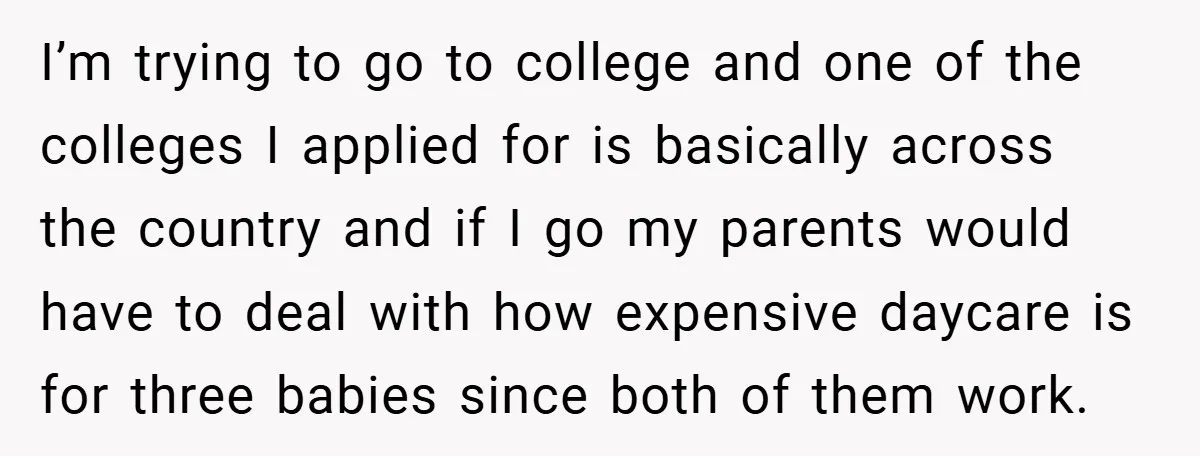 I’m trying to go to college and one of the colleges I applied for is basically across the country and if I go my parents would have to deal with...