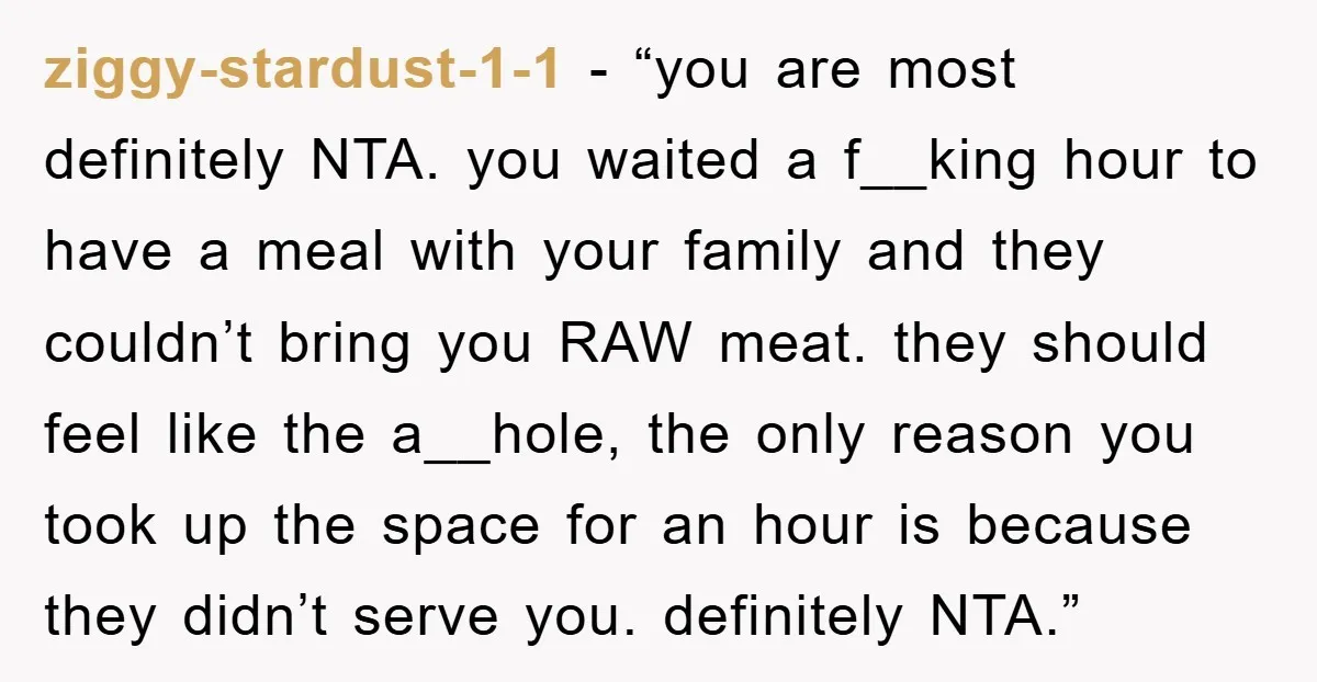 ziggy-stardust-1-1 − “you are most definitely NTA. you waited a f__king hour to have a meal with your family and they couldn’t bring you RAW meat. they should feel like...