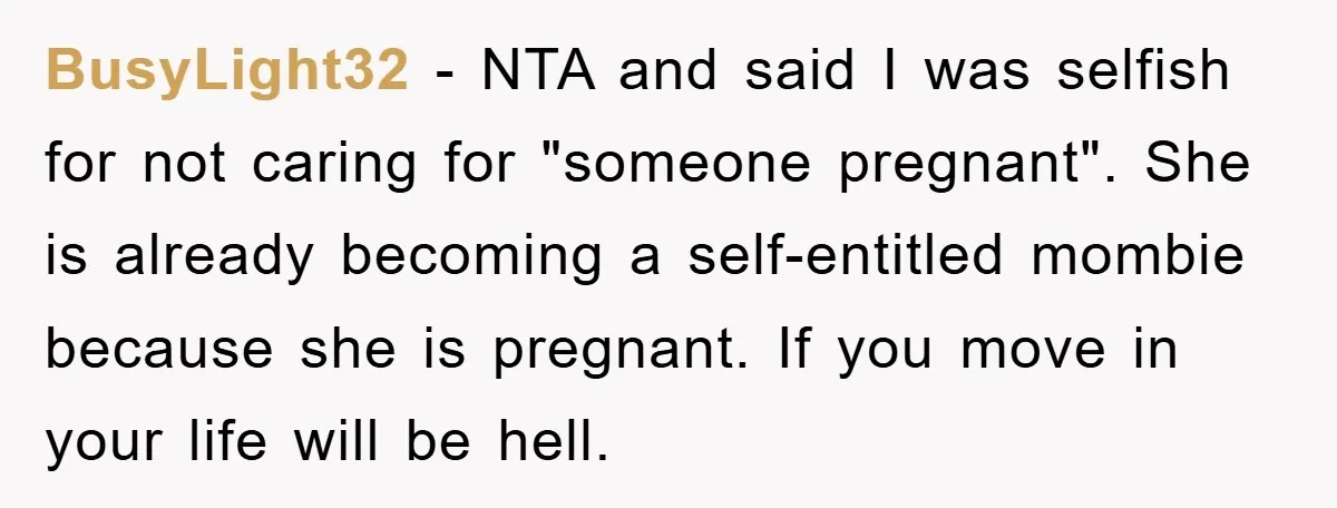 BusyLight32 − NTA and said I was selfish for not caring for "someone pregnant". She is already becoming a self-entitled mombie because she is pregnant. If you move in your...