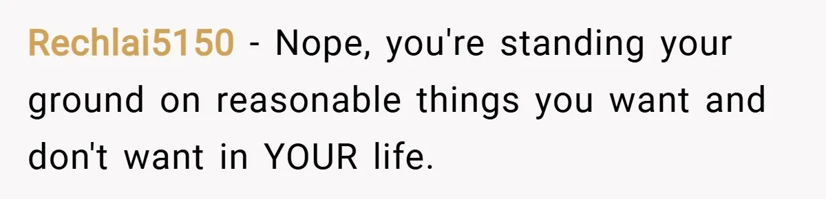 Rechlai5150 − Nope, you're standing your ground on reasonable things you want and don't want in YOUR life.