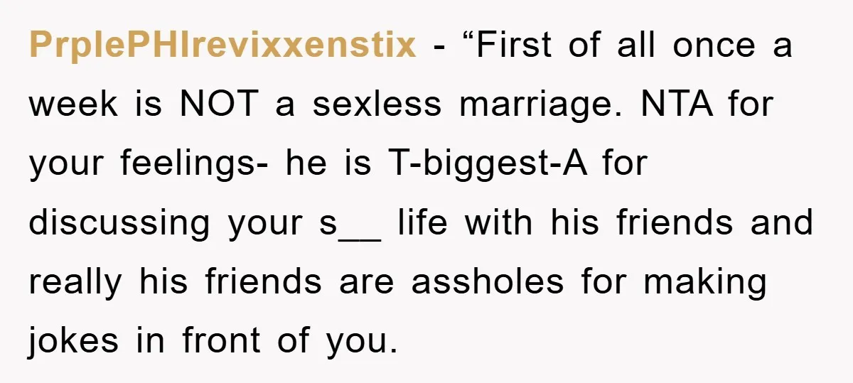 PrplePHIrevixxenstix − “First of all once a week is NOT a sexless marriage. NTA for your feelings- he is T-biggest-A for discussing your s__ life with his friends and really...