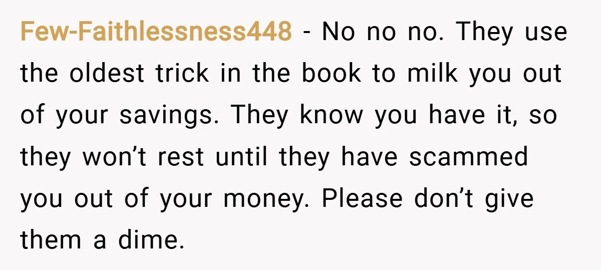 Few-Faithlessness448 − No no no. They use the oldest trick in the book to milk you out of your savings. They know you have it, so they won’t rest until...