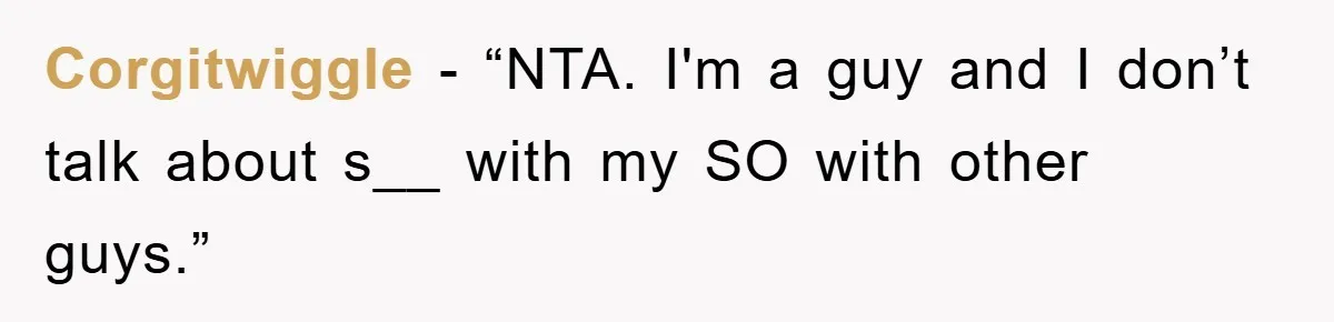 Corgitwiggle − “NTA. I'm a guy and I don’t talk about s__ with my SO with other guys.”