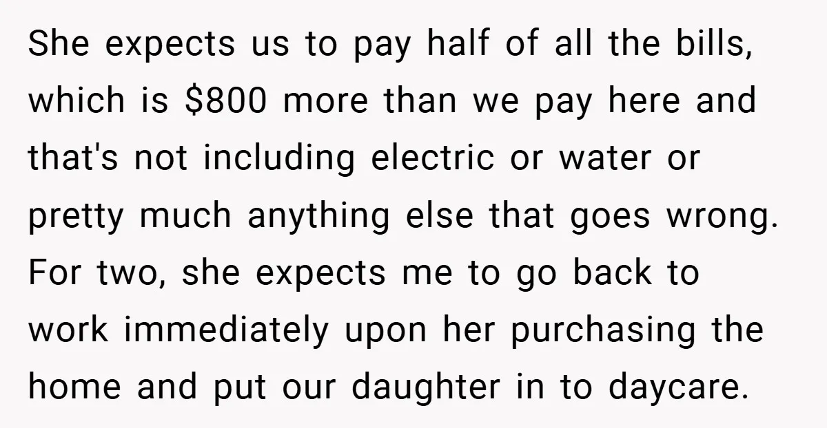 She expects us to pay half of all the bills, which is $800 more than we pay here and that's not including electric or water or pretty much anything else...
