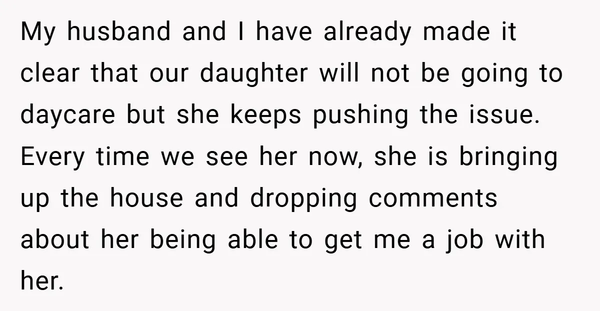 My husband and I have already made it clear that our daughter will not be going to daycare but she keeps pushing the issue. Every time we see her now,...