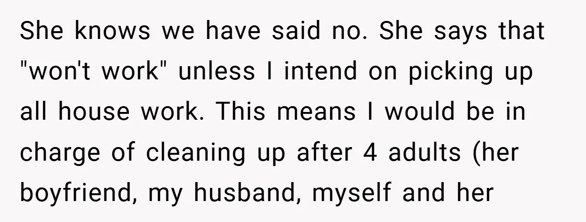 She knows we have said no. She says that "won't work" unless I intend on picking up all house work. This means I would be in charge of cleaning up...