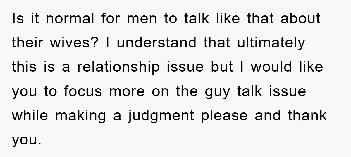 Is it normal for men to talk like that about their wives? I understand that ultimately this is a relationship issue but I would like you to focus more on...
