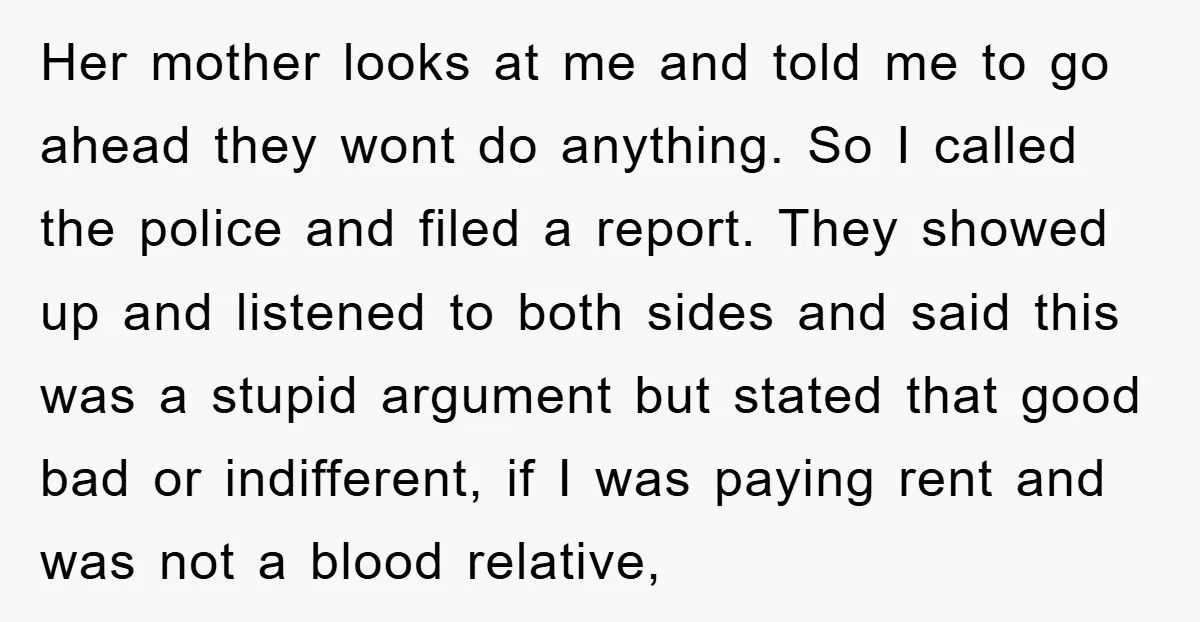Her mother looks at me and told me to go ahead they wont do anything. So I called the police and filed a report. They showed up and listened to...