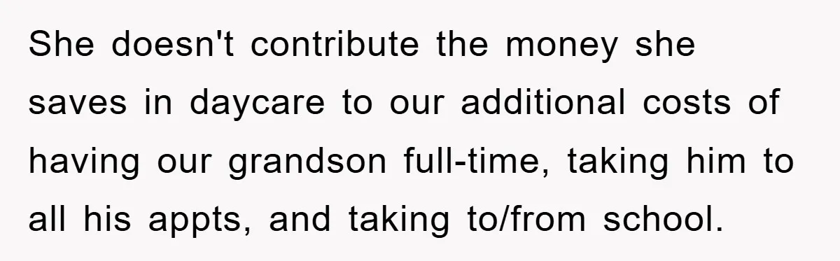 She doesn't contribute the money she saves in daycare to our additional costs of having our grandson full-time, taking him to all his appts, and taking to/from school.