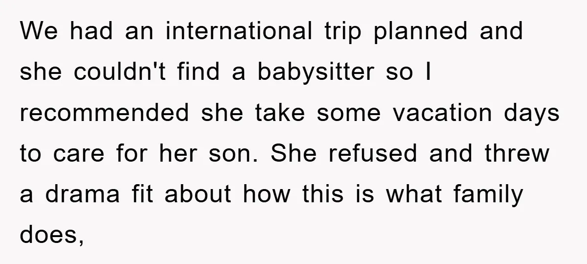 We had an international trip planned and she couldn't find a babysitter so I recommended she take some vacation days to care for her son. She refused and threw a...