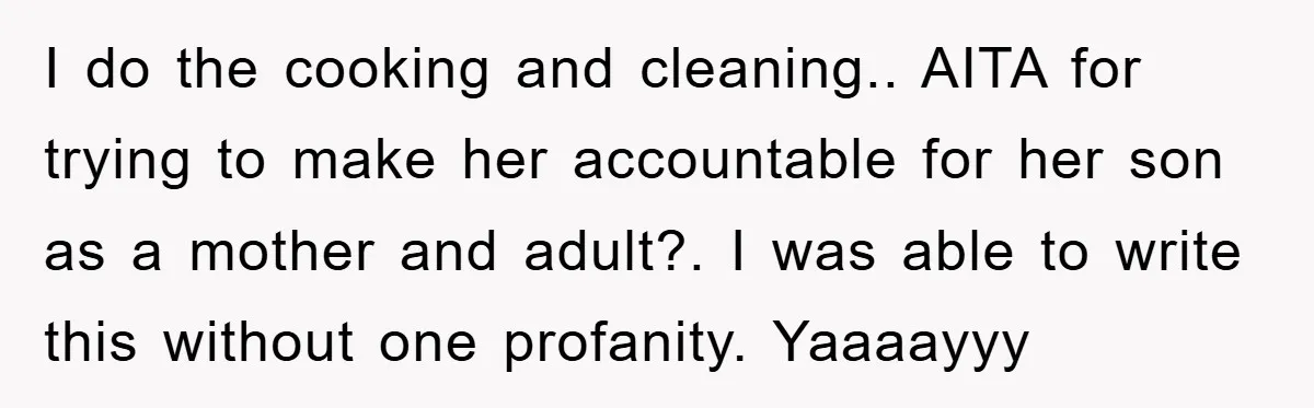I do the cooking and cleaning.. AITA for trying to make her accountable for her son as a mother and adult?. I was able to write this without one profanity....