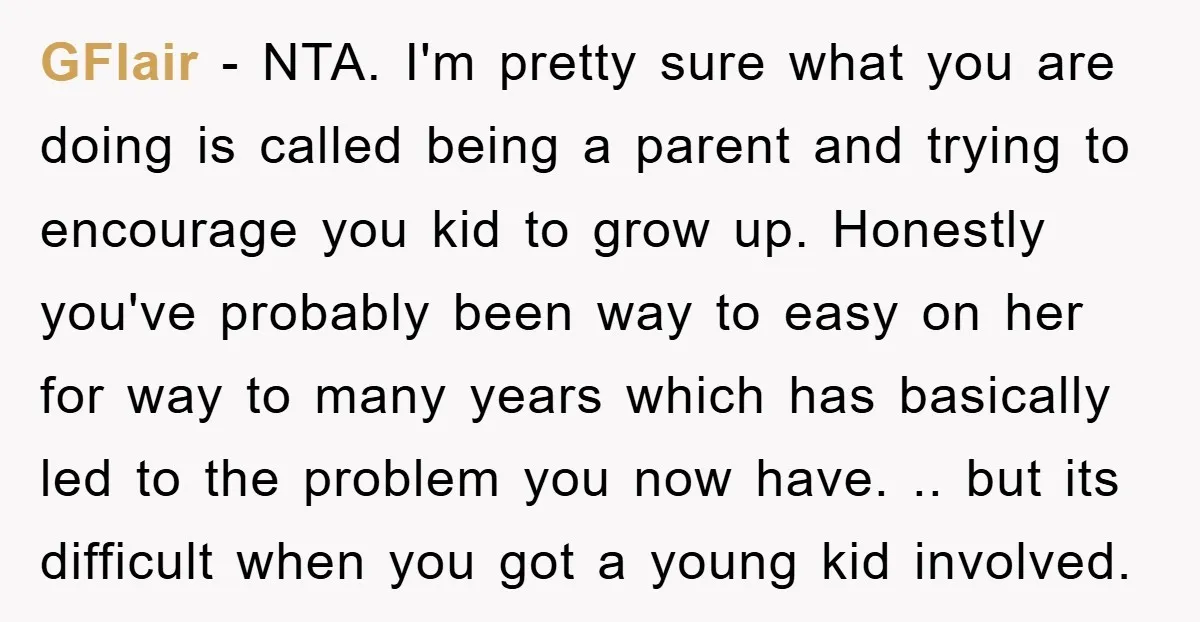 GFlair − NTA. I'm pretty sure what you are doing is called being a parent and trying to encourage you kid to grow up. Honestly you've probably been way to...