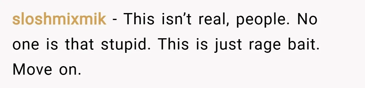 sloshmixmik − This isn’t real, people. No one is that stupid. This is just rage bait. Move on.