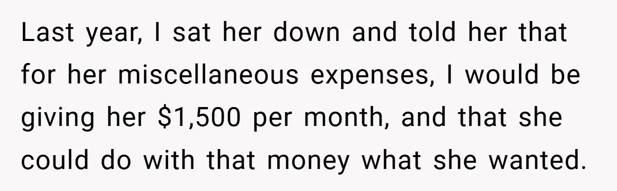 Last year, I sat her down and told her that for her miscellaneous expenses, I would be giving her $1,500 per month, and that she could do with that money...